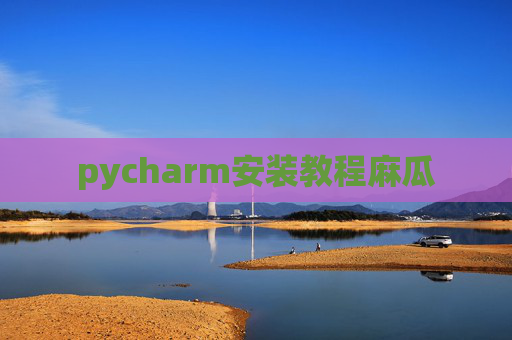 pycharm安装教程麻瓜 pycharm安装教程麻瓜